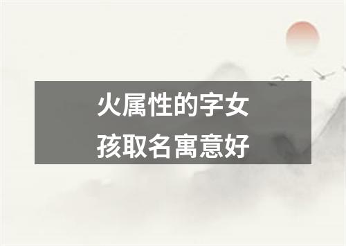 火属性的字女孩取名寓意好