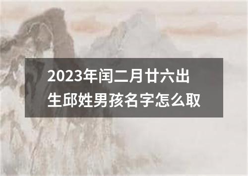 2023年闰二月廿六出生邱姓男孩名字怎么取