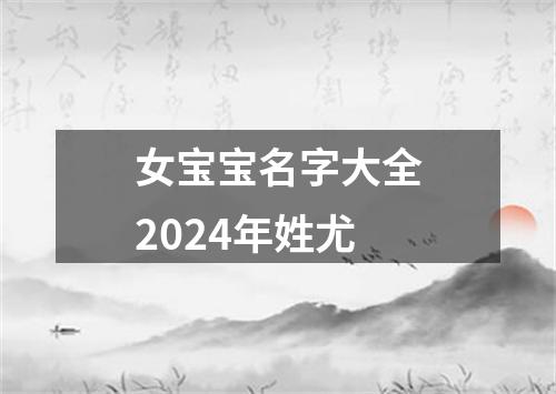 女宝宝名字大全2024年姓尤