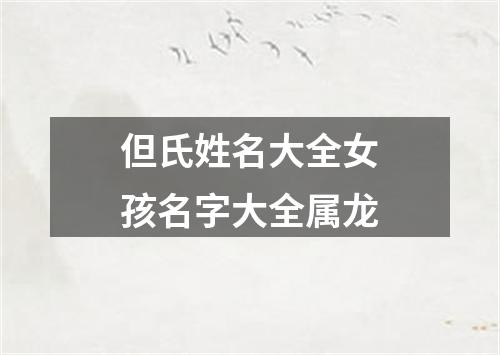 但氏姓名大全女孩名字大全属龙