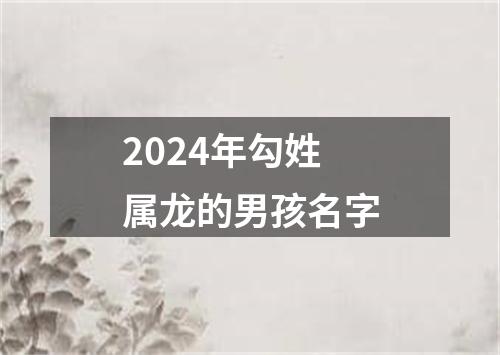 2024年勾姓属龙的男孩名字