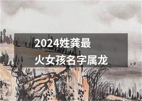 2024姓龚最火女孩名字属龙