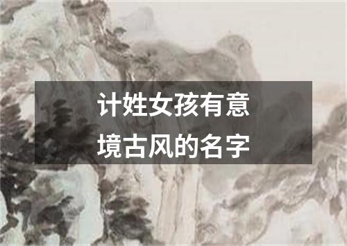 计姓女孩有意境古风的名字