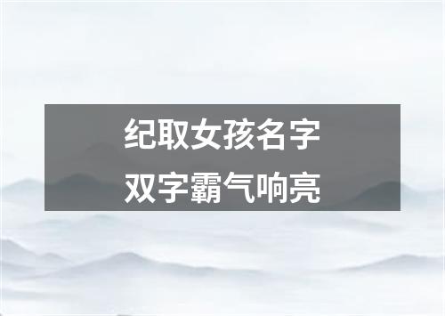 纪取女孩名字双字霸气响亮