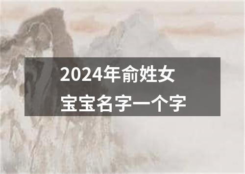 2024年俞姓女宝宝名字一个字