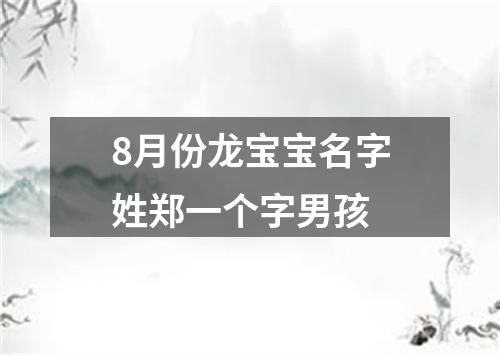 8月份龙宝宝名字姓郑一个字男孩