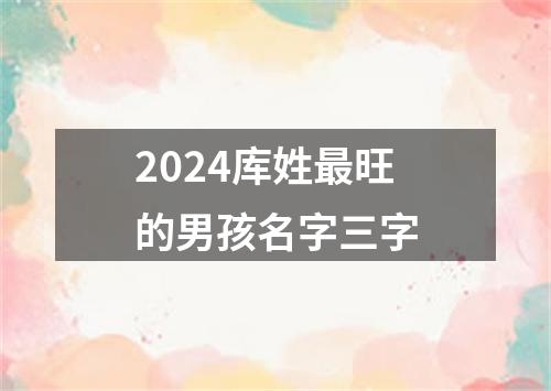 2024库姓最旺的男孩名字三字