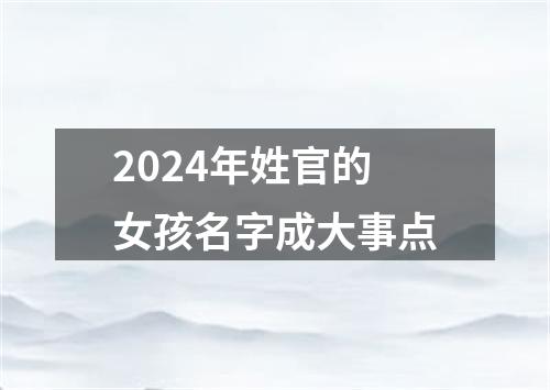 2024年姓官的女孩名字成大事点