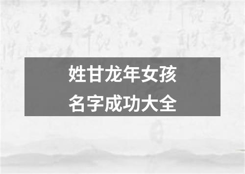 姓甘龙年女孩名字成功大全