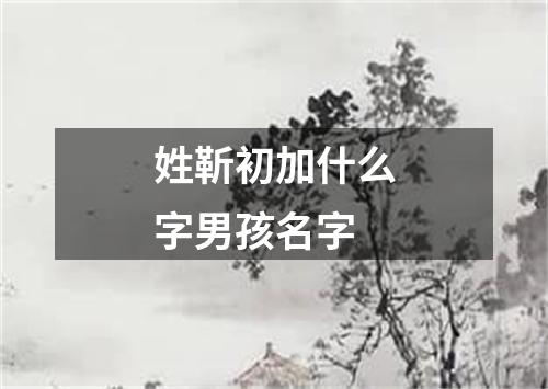 姓靳初加什么字男孩名字