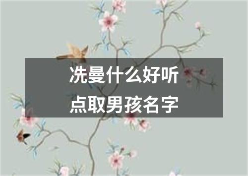 冼曼什么好听点取男孩名字