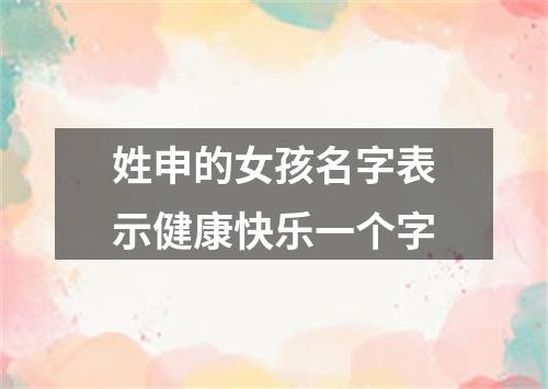 姓申的女孩名字表示健康快乐一个字