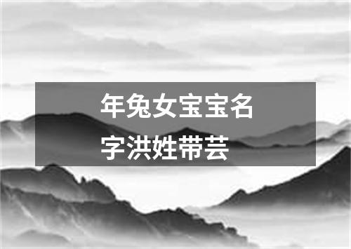 年兔女宝宝名字洪姓带芸