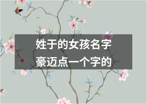 姓于的女孩名字豪迈点一个字的