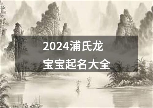 2024浦氏龙宝宝起名大全