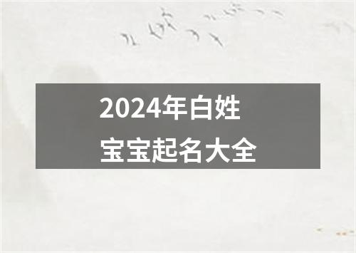 2024年白姓宝宝起名大全