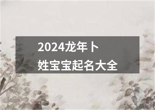 2024龙年卜姓宝宝起名大全