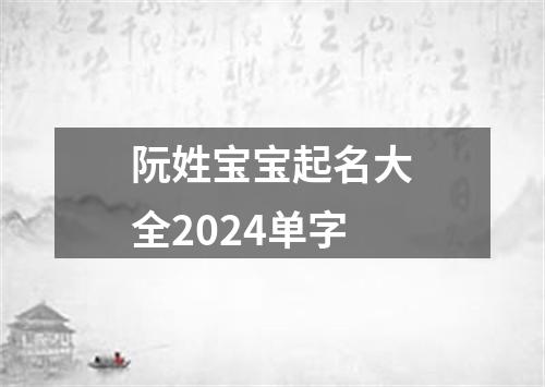 阮姓宝宝起名大全2024单字