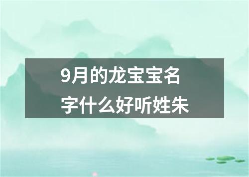 9月的龙宝宝名字什么好听姓朱