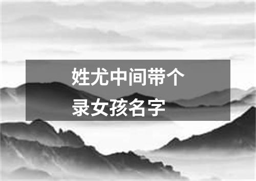 姓尤中间带个录女孩名字