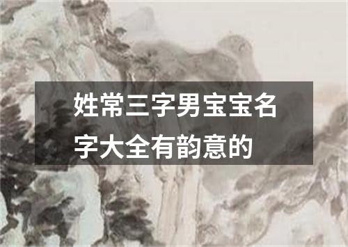 姓常三字男宝宝名字大全有韵意的