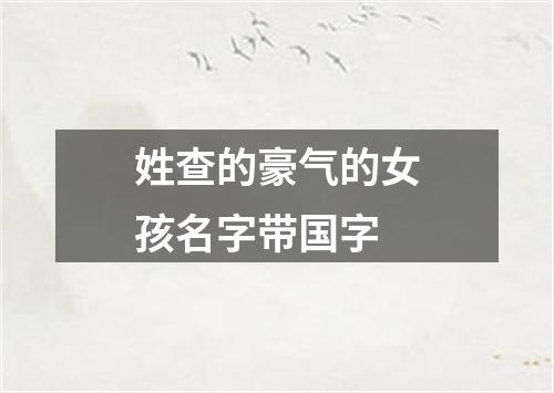 姓查的豪气的女孩名字带国字