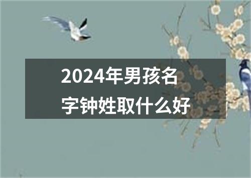 2024年男孩名字钟姓取什么好