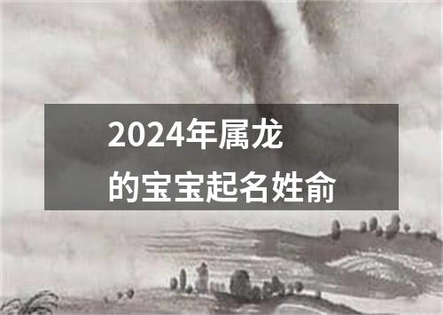 2024年属龙的宝宝起名姓俞