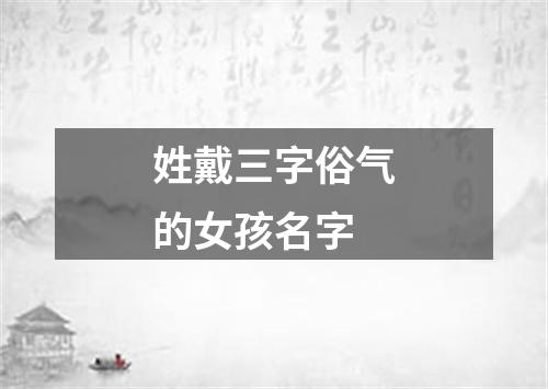 姓戴三字俗气的女孩名字