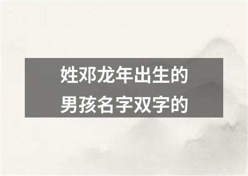 姓邓龙年出生的男孩名字双字的