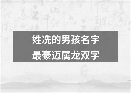 姓冼的男孩名字最豪迈属龙双字