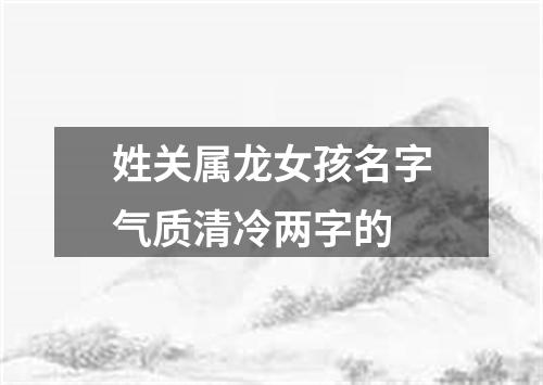 姓关属龙女孩名字气质清冷两字的