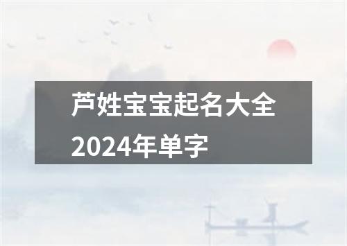 芦姓宝宝起名大全2024年单字