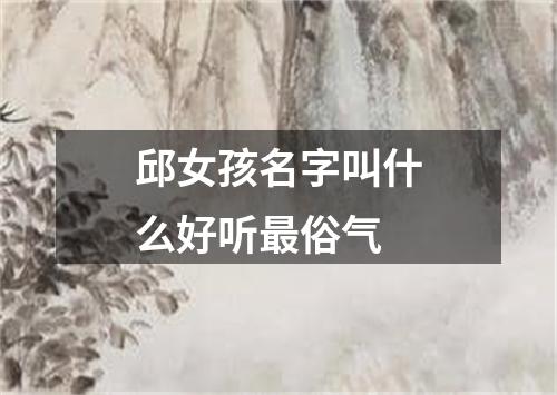 邱女孩名字叫什么好听最俗气