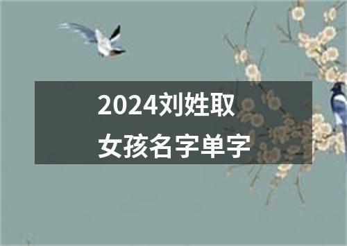 2024刘姓取女孩名字单字