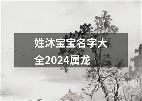 姓沐宝宝名字大全2024属龙