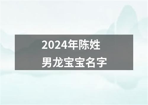 2024年陈姓男龙宝宝名字