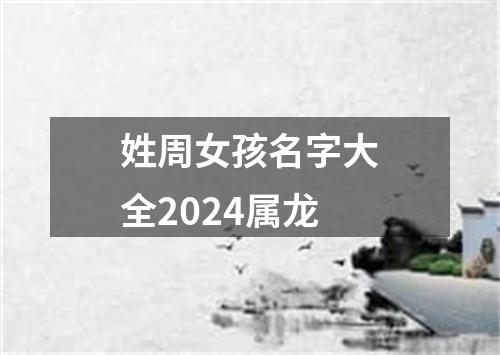 姓周女孩名字大全2024属龙