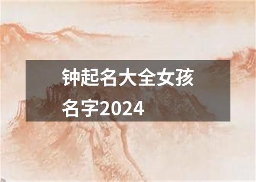 钟起名大全女孩名字2024