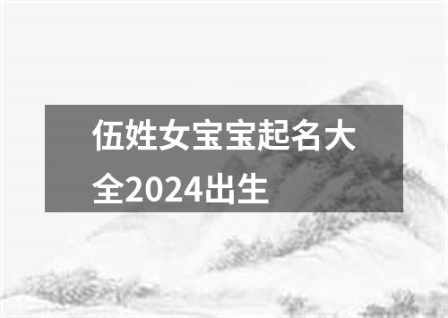 伍姓女宝宝起名大全2024出生