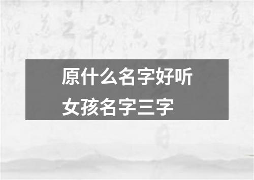 原什么名字好听女孩名字三字