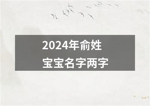 2024年俞姓宝宝名字两字