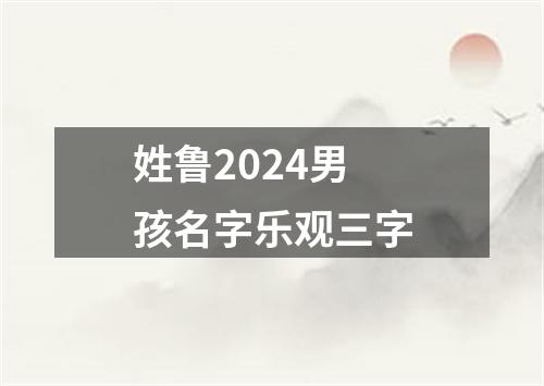 姓鲁2024男孩名字乐观三字