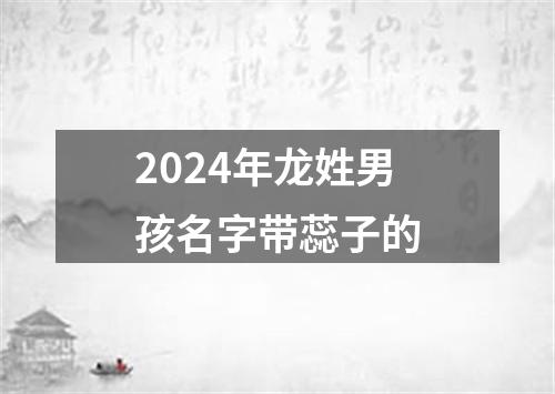 2024年龙姓男孩名字带蕊子的