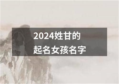 2024姓甘的起名女孩名字