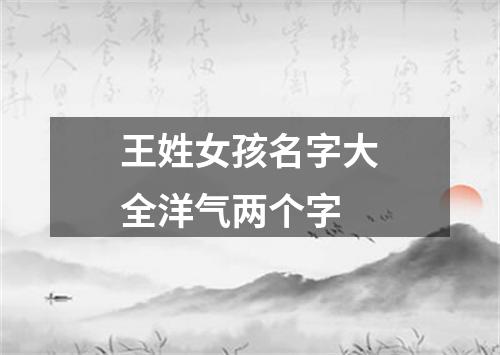 王姓女孩名字大全洋气两个字