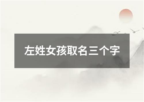 左姓女孩取名三个字