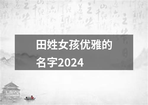 田姓女孩优雅的名字2024