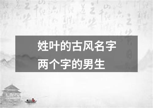 姓叶的古风名字两个字的男生