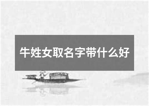 牛姓女取名字带什么好